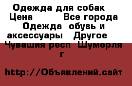 Одежда для собак  › Цена ­ 500 - Все города Одежда, обувь и аксессуары » Другое   . Чувашия респ.,Шумерля г.